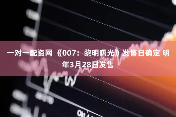 一对一配资网 《007：黎明曙光》发售日确定 明年3月28日发售