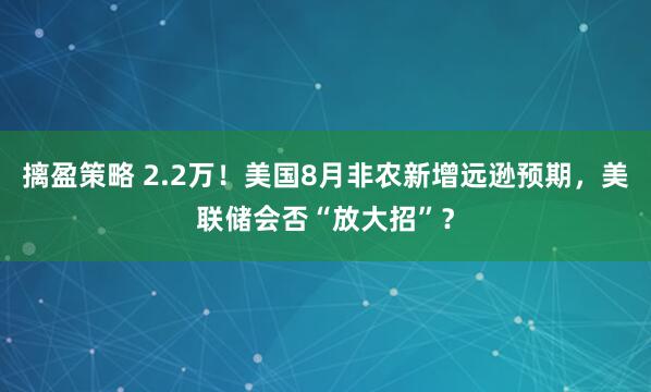 摛盈策略 2.2万！美国8月非农新增远逊预期，美联储会否“放大招”？