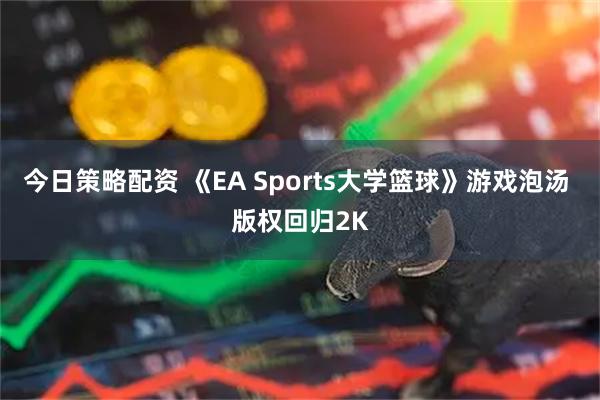 今日策略配资 《EA Sports大学篮球》游戏泡汤 版权回归2K