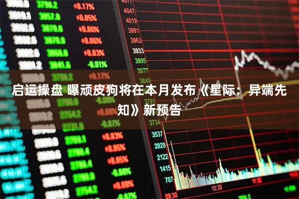 启运操盘 曝顽皮狗将在本月发布《星际：异端先知》新预告