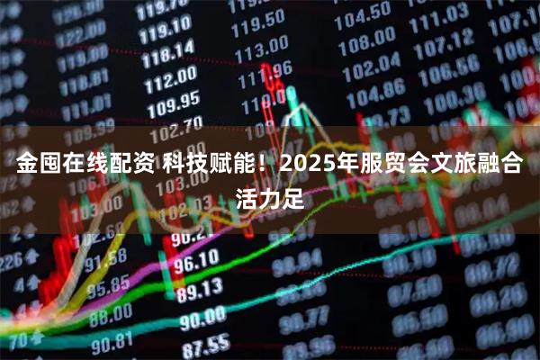 金囤在线配资 科技赋能！2025年服贸会文旅融合活力足