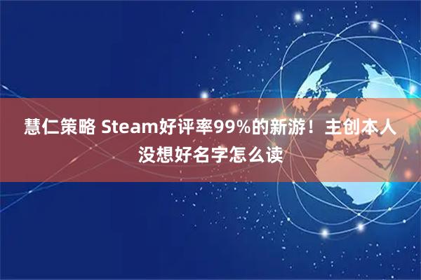 慧仁策略 Steam好评率99%的新游！主创本人没想好名字怎么读