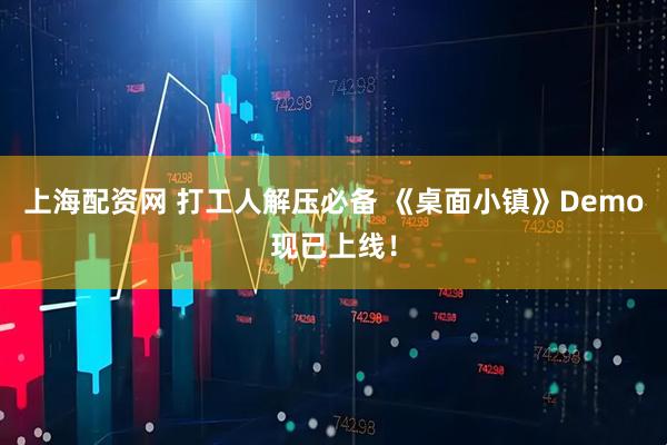 上海配资网 打工人解压必备 《桌面小镇》Demo现已上线！