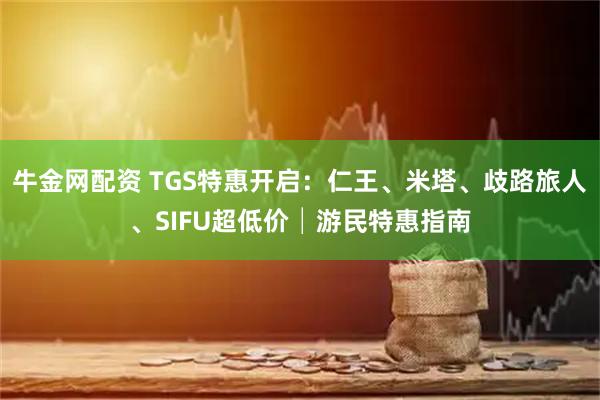 牛金网配资 TGS特惠开启：仁王、米塔、歧路旅人、SIFU超低价│游民特惠指南