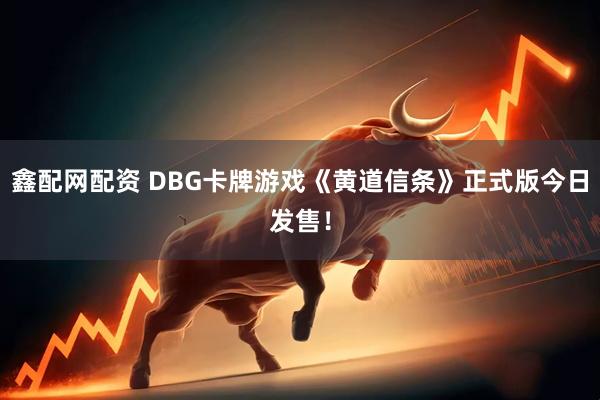 鑫配网配资 DBG卡牌游戏《黄道信条》正式版今日发售！
