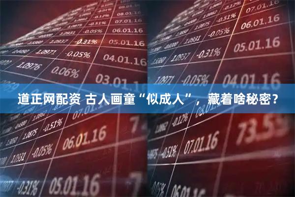 道正网配资 古人画童“似成人”，藏着啥秘密？