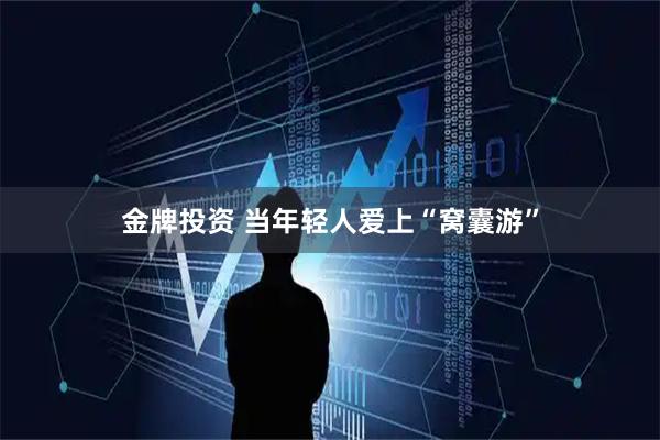 金牌投资 当年轻人爱上“窝囊游”