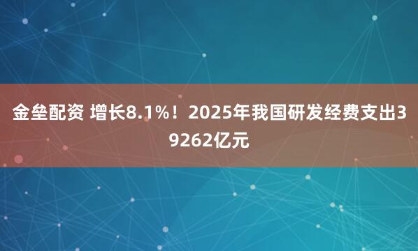 金垒配资 增长8.1%！2025年我国研发经费支出39262亿元