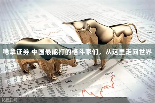稳拿证券 中国最能打的格斗家们，从这里走向世界