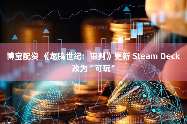 博宝配资 《龙腾世纪：审判》更新 Steam Deck改为“可玩”