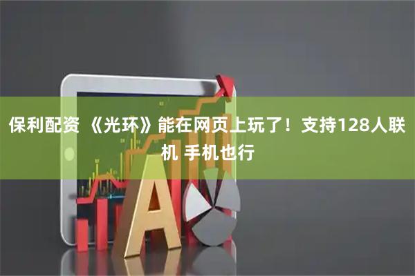 保利配资 《光环》能在网页上玩了！支持128人联机 手机也行